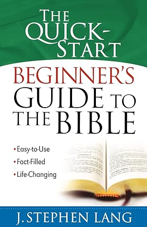 the quick start beginner s guide to the bible easy to use fact filled life changing 1st edition j. stephen