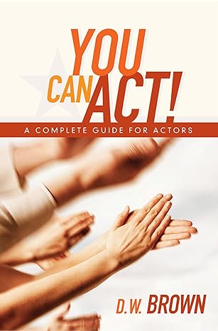 you can act a complete guide for actors 1st edition d w brown 1932907564, 978-1932907568