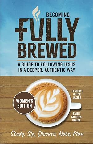 becoming fully brewed/women s edition a guide to following jesus in a deeper authentic way 1st edition r. t.