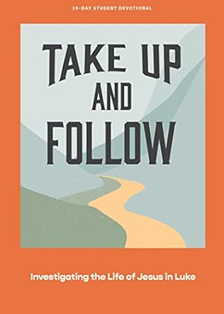 take up and follow teen devotional investigating the life of jesus in luke 1st edition lifeway students