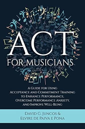 act for musicians a guide for using acceptance and commitment training to enhance performance overcome