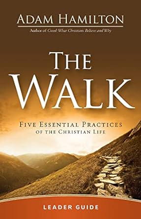 the walk leader guide five essential practices of the christian life leaders guide edition adam hamilton