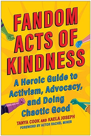 fandom acts of kindness a heroic guide to activism advocacy and doing chaotic good 1st edition tanya cook,