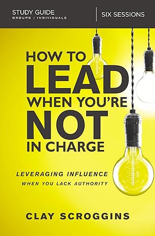 how to lead when you re not in charge study guide leveraging influence when you lack authority study guide