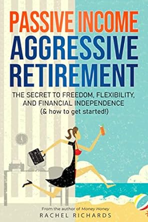 passive income aggressive retirement the secret to freedom flexibility and financial independence 1st edition