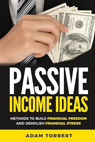 passive income ideas methods to build financial freedom and demolish financial 1st edition adam torbert