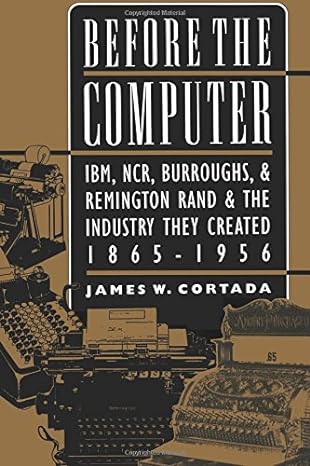 before the computer ibm ncr burroughs and remington rand and the industry they created 1865 1956 1st edition