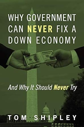 why government can never fix a down economy and why it should never try 1st edition tom shipley 1478718854,