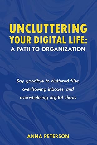 uncluttering your digital life a path to organization 1st edition anna peterson 979-8857512401