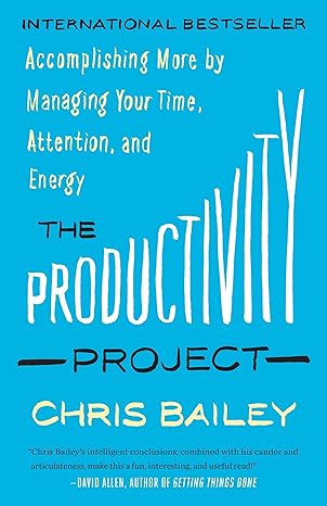 the productivity project accomplishing more by managing your time attention and energy 1st edition chris