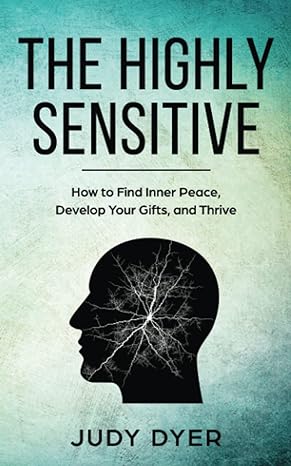 the highly sensitive how to find inner peace develop your gifts and thrive 1st edition judy dyer 1720622493,