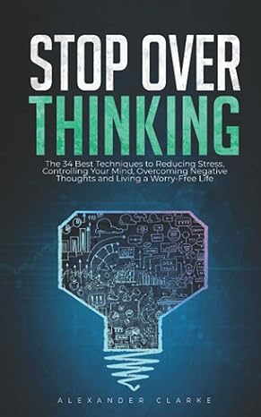 stop overthinking the 34 best techniques to reducing stress controlling your mind overcoming negative