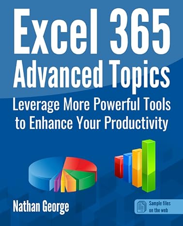 excel 365 advanced topics leverage more powerful tools to enhance your productivity 1st edition nathan george