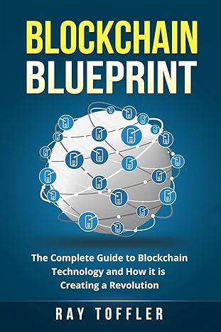 blockchain blueprint the complete guide to blockchain technology and how it is creating a revolution 1st