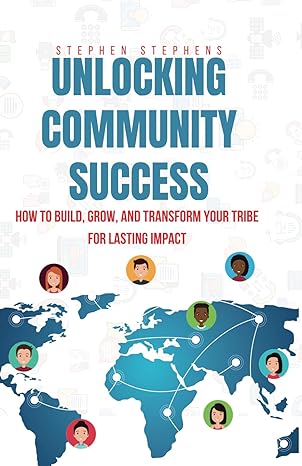 unlocking community success how to build grow and transform your tribe for lasting impact 1st edition stephen