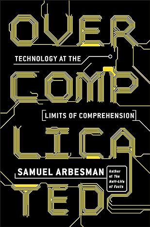 overcomplicated technology at the limits of comprehension 1st edition samuel arbesman 0143131303,