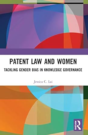 patent law and women tackling gender bias in knowledge governance 1st edition jessica lai 1032079576,