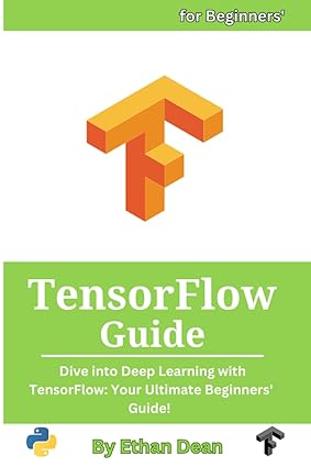 tensorflow guide dive into deep learning with tensorflow your ultimate beginners guide 1st edition ethan dean