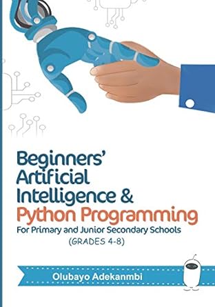 beginners artificial intelligence and python programming for grades 4 to 8 1st edition olubayo adekanmbi