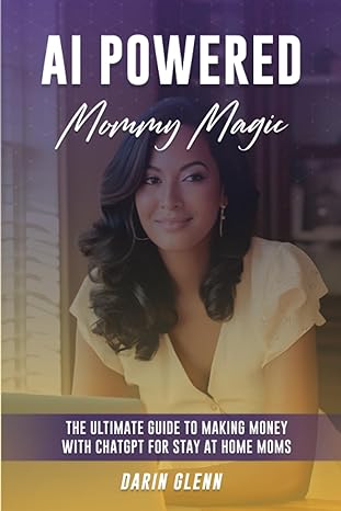 ai powered mommy magic unlocking financial success with chatgpt for stay at home moms 1st edition darin glenn