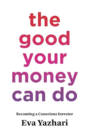 the good your money can do becoming a conscious investor 1st edition eva yazhari 1544509901, 978-1544509907