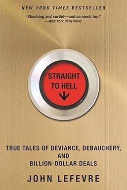 straight to hell true tales of deviance debauchery and billion dollar deals 1st edition john lefevre