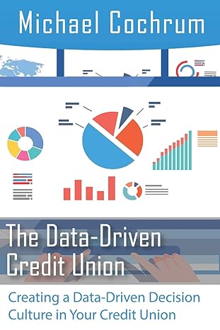 the data driven credit union creating a data driven decision culture in your credit union 1st edition michael