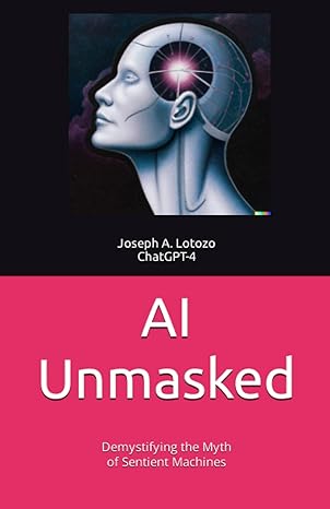 ai unmasked demystifying the myth of sentient machines 1st edition joseph a. lotozo, chat gpt 4 979-8388498519