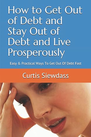 how to get out of debt and stay out of debt and live prosperously easy and practical ways to get out of debt