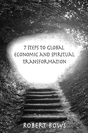 7 steps to global economic and spiritual transformation 1st edition robert bows 0692941126, 978-0692941126