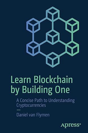 learn blockchain by building one a concise path to understanding cryptocurrencies 1st edition daniel van