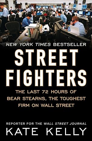 street fighters the last 72 hours of bear stearns the toughest firm on wall street 1st edition kate kelly