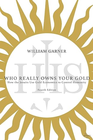 who really owns your gold how the jesuits use gold economics to control humanity 1st edition william garner