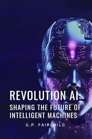 revolution ai shaping the future of intelligent machines 1st edition g.p. fairchild 979-8864138595