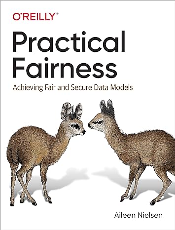 practical fairness achieving fair and secure data models 1st edition aileen nielsen 1492075736, 978-1492075738