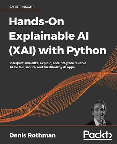 hands on explainable ai with python interpret visualize explain and integrate reliable ai for fair secure and