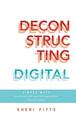 deconstructing digital simple ways to connect with your next generation financial clients 1st edition sheri