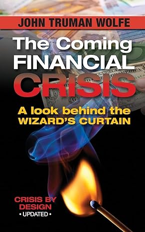 the coming financial crisis a look behind the wizard s curtain 1st edition john truman wolfe 0996968644,