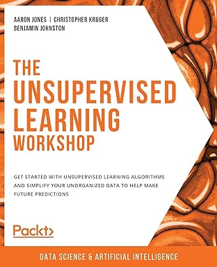 the unsupervised learning workshop get started with unsupervised learning algorithms and simplify your