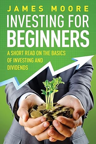 investing for beginners a short read on the basics of investing and dividends 1st edition james moore