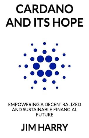 cardano and its hope empowering a decentralized and sustainable financial future 1st edition jim harry