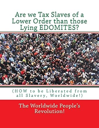 are we tax slaves of a lower order than those lying edomites 1st edition the worldwide peoples revolution!