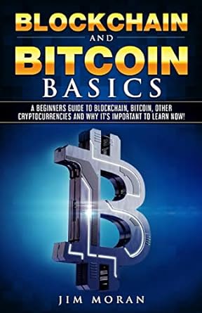 blockchain and bitcoin basics a beginners guide to blockchain bitcoin other cryptocurrencies and why it s