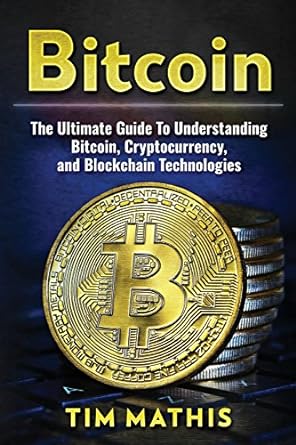 bitcoin the ultimate guide to understanding bitcoin cryptocurrency and blockchain technologies 1st edition