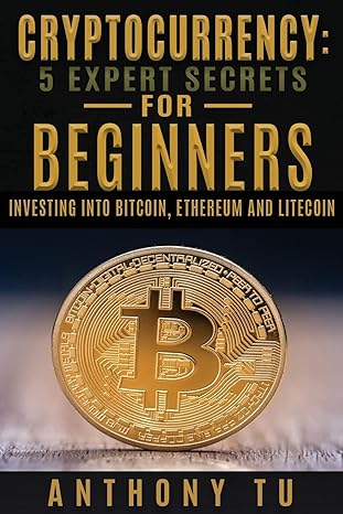 cryptocurrency 5 expert secrets for beginners investing into bitcoin ethereum 1st edition anthony tu