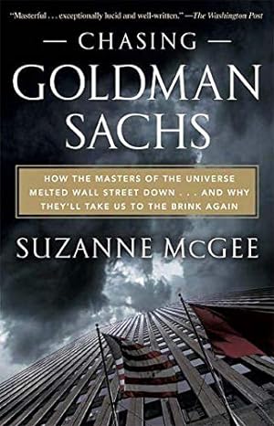 chasing goldman sachs how the masters of the universe melted wall street down and why they ll take us to the