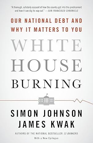 white house burning our national debt and why it matters to you 1st edition simon johnson 0307947645,