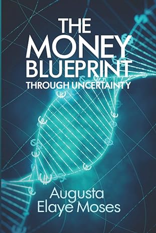 the money blueprint through uncertainty making good financial decisions 1st edition augusta elaye moses