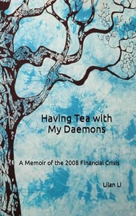 having tea with my daemons a memoir of the 2008 financial crisis 1st edition lilan li 979-8376400197