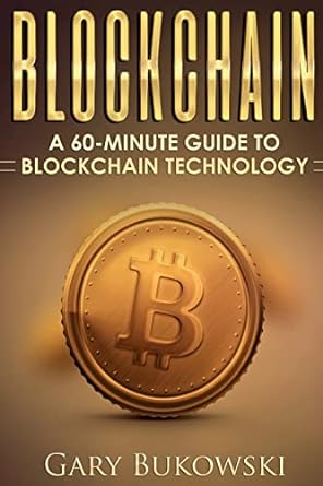 blockchain a 60 minute guide to blockchain technology 1st edition gary bukowski 1548606472, 978-1548606473